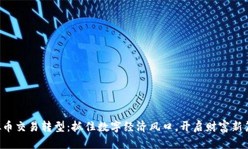 虚拟币交易转型：抓住数字经济风口，开启财富新篇章！