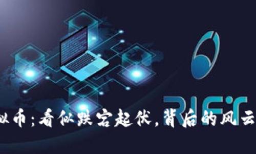 “下限”虚拟币：看似跌宕起伏，背后的风云如何操控？