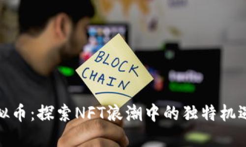 天一虚拟币:探索NFT浪潮中的独特机遇与挑战