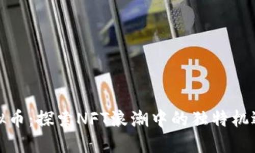 天一虚拟币:探索NFT浪潮中的独特机遇与挑战
