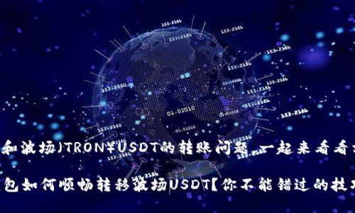 关于TP钱包和波场（TRON）USDT的转账问题，一起来看看相关的内容。

### TP钱包如何顺畅转移波场USDT？你不能错过的技巧！